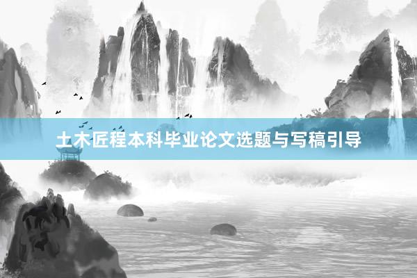 土木匠程本科毕业论文选题与写稿引导